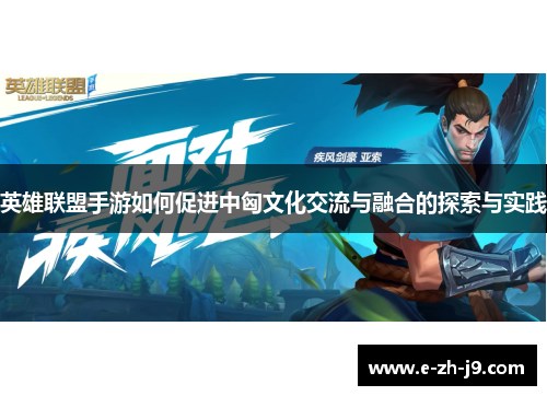英雄联盟手游如何促进中匈文化交流与融合的探索与实践 英雄联盟手游如何促进中匈文化交流与融合的探索与实践