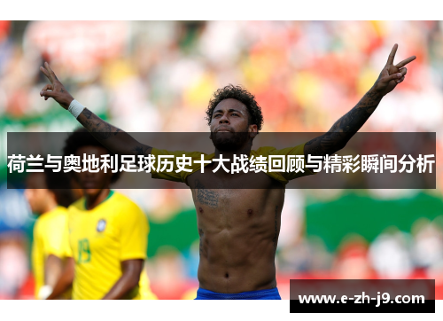 荷兰与奥地利足球历史十大战绩回顾与精彩瞬间分析