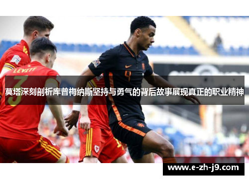 莫塔深刻剖析库普梅纳斯坚持与勇气的背后故事展现真正的职业精神 莫塔深刻剖析库普梅纳斯坚持与勇气的背后故事展现真正的职业精神