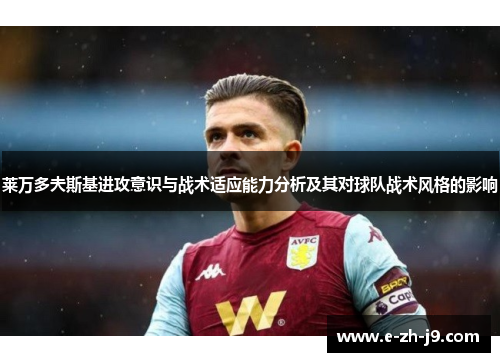 莱万多夫斯基进攻意识与战术适应能力分析及其对球队战术风格的影响 莱万多夫斯基进攻意识与战术适应能力分析及其对球队战术风格的影响
