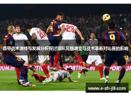 西甲战术演绎与发展分析探讨球队风格演变与战术革新对比赛的影响
