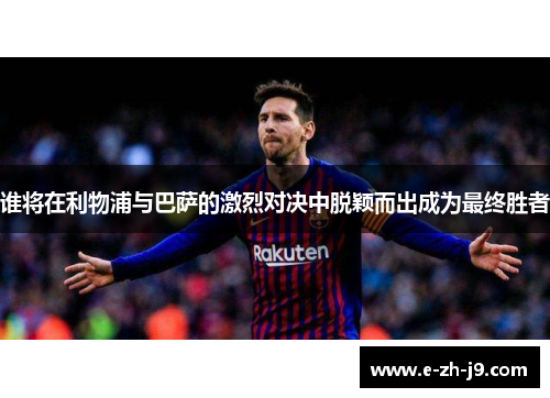 谁将在利物浦与巴萨的激烈对决中脱颖而出成为最终胜者 谁将在利物浦与巴萨的激烈对决中脱颖而出成为最终胜者