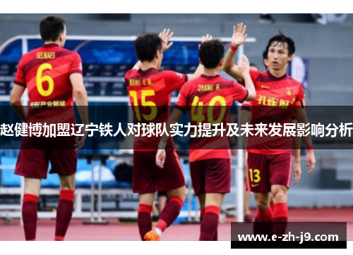 赵健博加盟辽宁铁人对球队实力提升及未来发展影响分析 赵健博加盟辽宁铁人对球队实力提升及未来发展影响分析