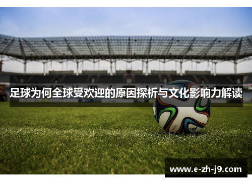 足球为何全球受欢迎的原因探析与文化影响力解读 足球为何全球受欢迎的原因探析与文化影响力解读