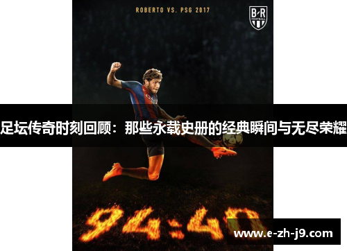 足坛传奇时刻回顾:那些永载史册的经典瞬间与无尽荣耀 足坛传奇时刻回顾:那些永载史册的经典瞬间与无尽荣耀