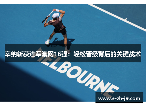 辛纳斩获进军澳网16强：轻松晋级背后的关键战术