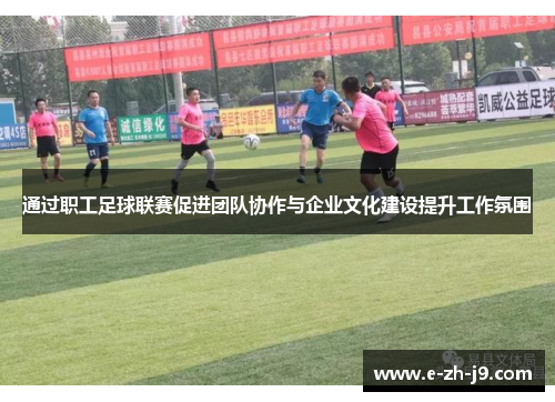 通过职工足球联赛促进团队协作与企业文化建设提升工作氛围