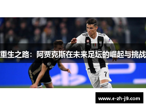 重生之路:阿贾克斯在未来足坛的崛起与挑战 重生之路:阿贾克斯在未来足坛的崛起与挑战