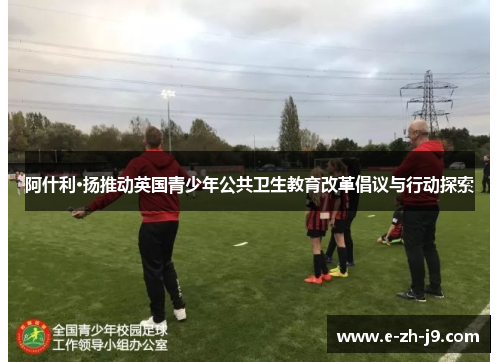 阿什利·扬推动英国青少年公共卫生教育改革倡议与行动探索 阿什利·扬推动英国青少年公共卫生教育改革倡议与行动探索