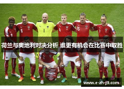 荷兰与奥地利对决分析 谁更有机会在比赛中取胜 荷兰与奥地利对决分析 谁更有机会在比赛中取胜