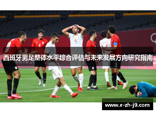 西班牙男足整体水平综合评估与未来发展方向研究指南