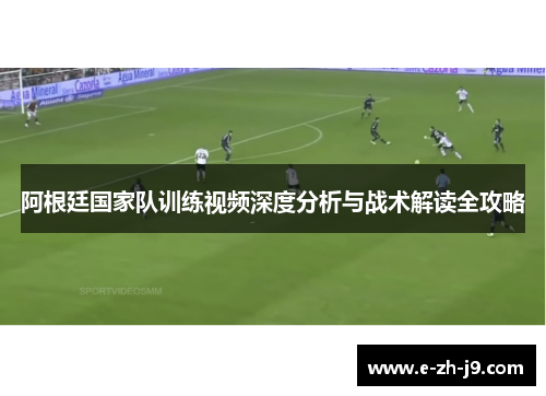 阿根廷国家队训练视频深度分析与战术解读全攻略