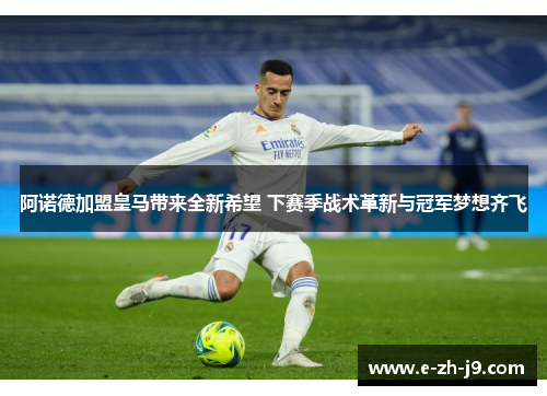 阿诺德加盟皇马带来全新希望 下赛季战术革新与冠军梦想齐飞