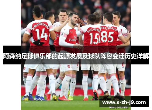 阿森纳足球俱乐部的起源发展及球队阵容变迁历史详解