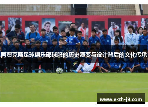 阿贾克斯足球俱乐部球服的历史演变与设计背后的文化传承